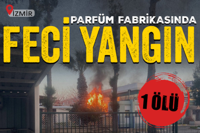 İzmir'de parfüm fabrikasında korkunç yangın! 1 ölü