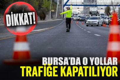 Bursa'da o yollar trafiğe kapanıyor!