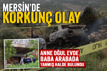 Mersin'de kan donduran olay: Anne ve çocuk evde, baba arabada yanmış halde bulundu