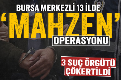 Bursa merkezli 13 ilde 'Mahzen' operasyonu: 3 suç örgütü çökertildi