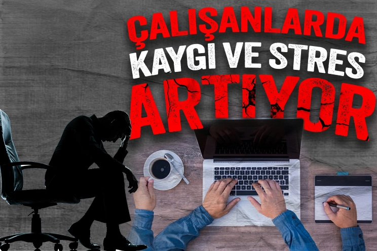 Çalışanların stres ve kaygıları gün geçtikçe artıyor