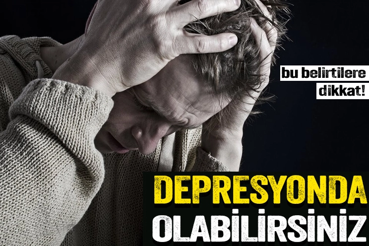 Bu belirtilere dikkat! Depresyonda olabilirsiniz