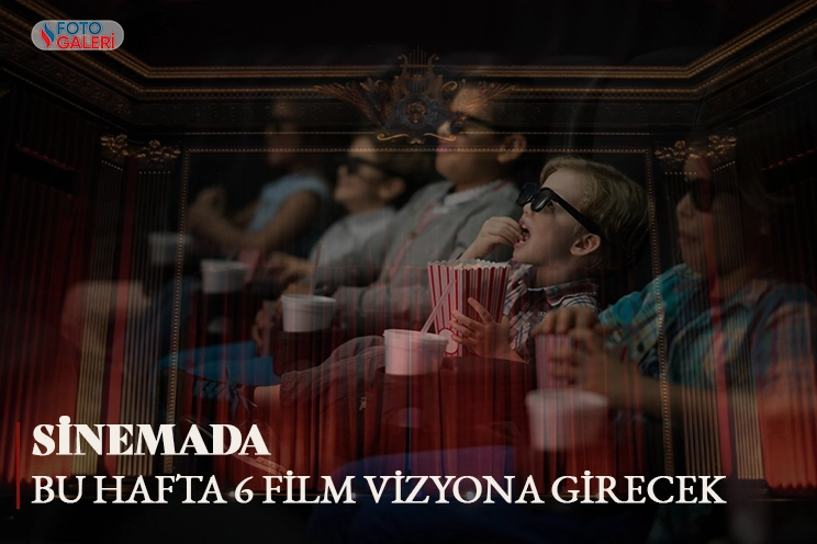 Sinema salonlarında bu hafta 6 film vizyona girecek