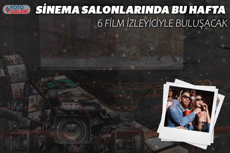 Sinema salonlarında bu hafta 6 film izleyiciyle buluşacak